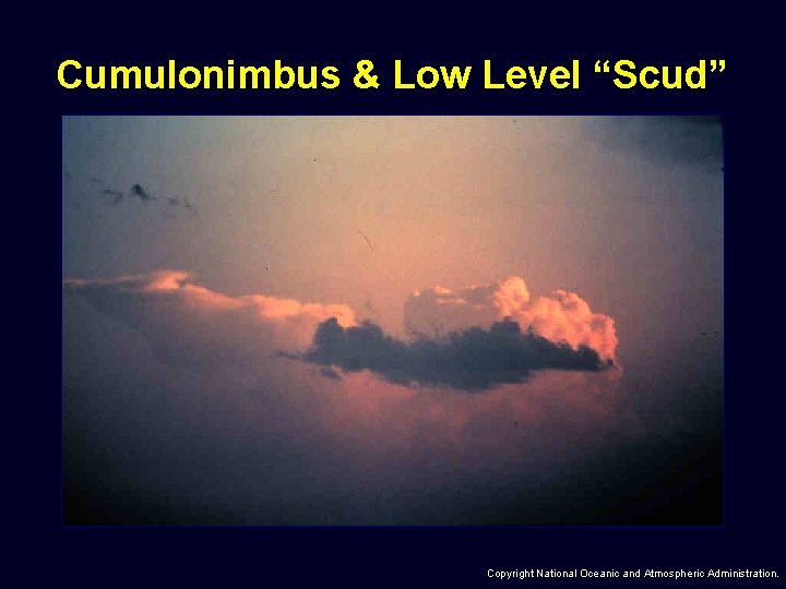 Cumulonimbus & Low Level “Scud” Copyright National Oceanic and Atmospheric Administration. 