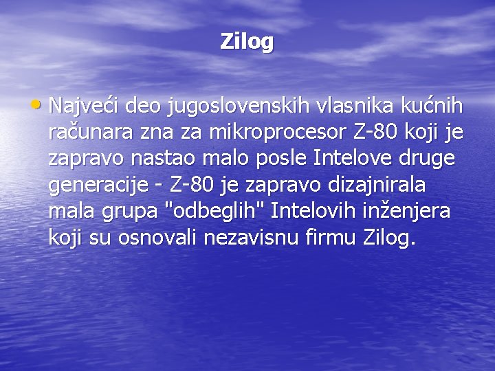 Zilog • Najveći deo jugoslovenskih vlasnika kućnih računara zna za mikroprocesor Z-80 koji je Zilog • Najveći deo jugoslovenskih vlasnika kućnih računara zna za mikroprocesor Z-80 koji je