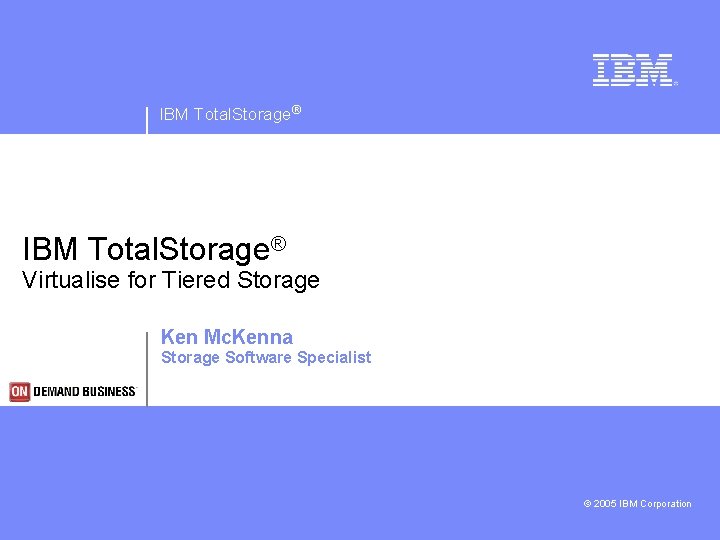 IBM Total. Storage® Virtualise for Tiered Storage Ken Mc. Kenna Storage Software Specialist ©