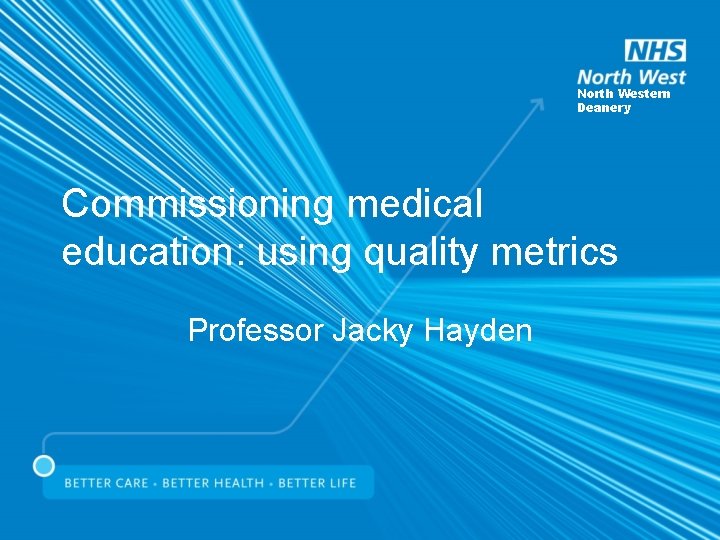 North Western Deanery Commissioning medical education: using quality metrics Professor Jacky Hayden 