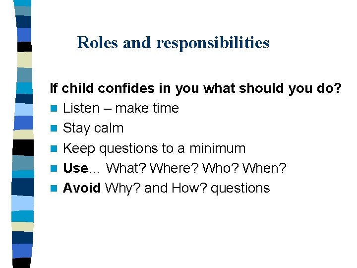 Roles and responsibilities If child confides in you what should you do? n Listen