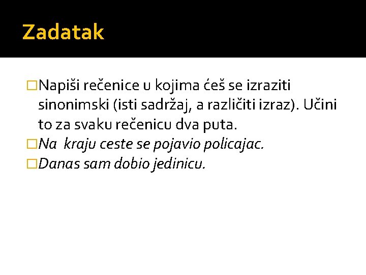 Zadatak �Napiši rečenice u kojima ćeš se izraziti sinonimski (isti sadržaj, a različiti izraz). Zadatak �Napiši rečenice u kojima ćeš se izraziti sinonimski (isti sadržaj, a različiti izraz).