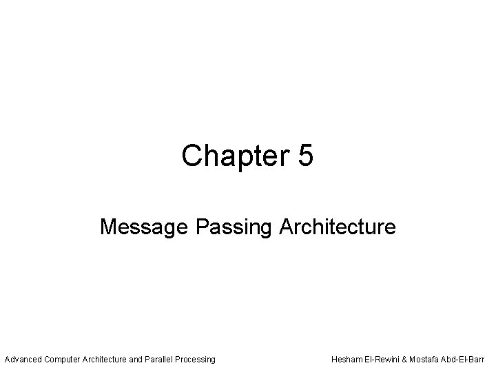 Chapter 5 Message Passing Architecture Advanced Computer Architecture and Parallel Processing Hesham El-Rewini &