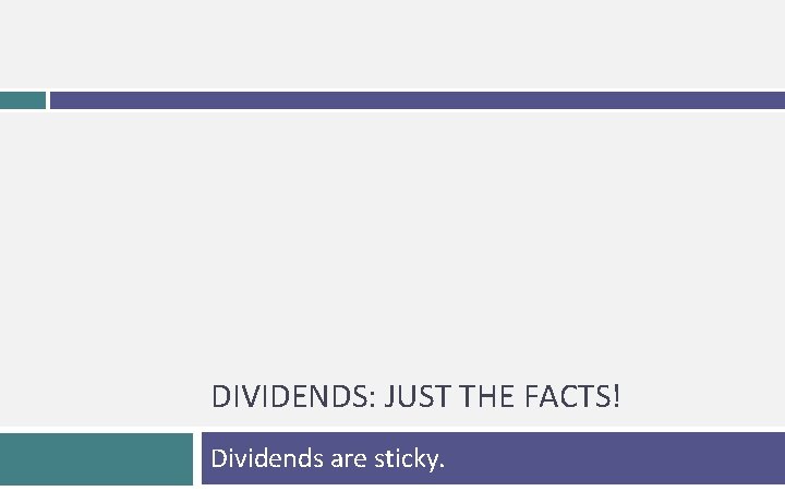 DIVIDENDS: JUST THE FACTS! Dividends are sticky. 