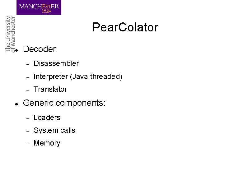 Pear. Colator Decoder: Disassembler Interpreter (Java threaded) Translator Generic components: Loaders System calls Memory