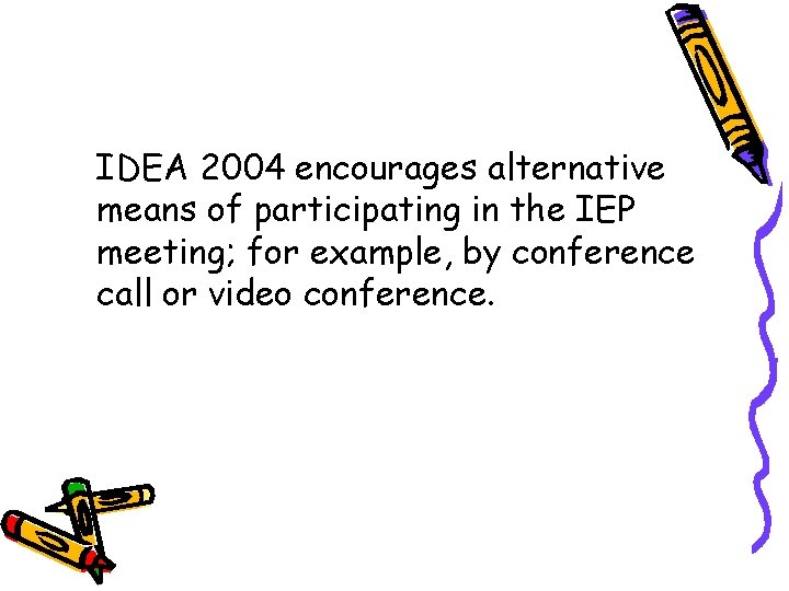 IDEA 2004 encourages alternative means of participating in the IEP meeting; for example, by