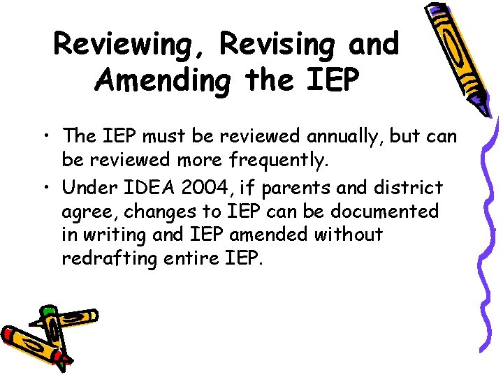 Reviewing, Revising and Amending the IEP • The IEP must be reviewed annually, but