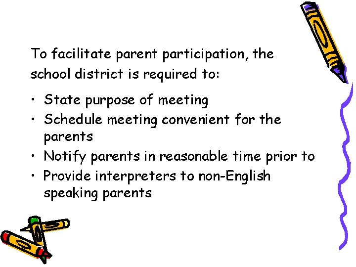 To facilitate parent participation, the school district is required to: • State purpose of