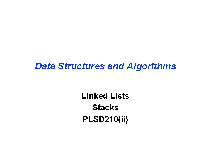 Data Structures and Algorithms Linked Lists Stacks PLSD 210(ii) 