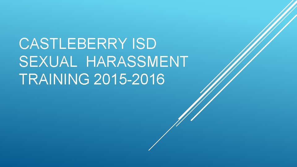 CASTLEBERRY ISD SEXUAL HARASSMENT TRAINING 2015 -2016 