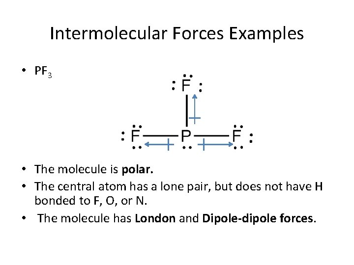 Intermolecular Forces Examples • PF 3 • The molecule is polar. • The central