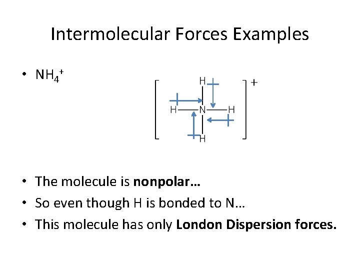 Intermolecular Forces Examples • NH 4+ • The molecule is nonpolar… • So even