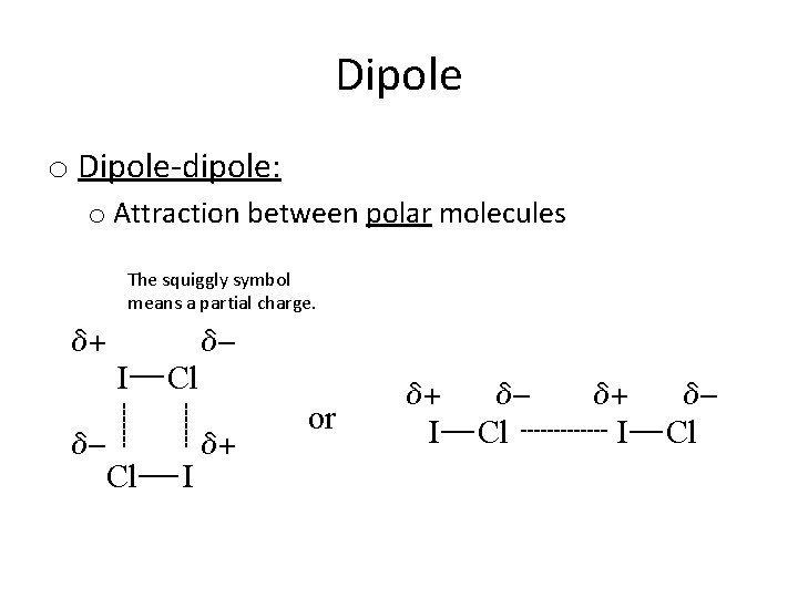 Dipole o Dipole-dipole: o Attraction between polar molecules The squiggly symbol means a partial