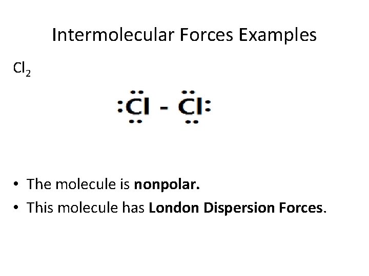 Intermolecular Forces Examples Cl 2 • The molecule is nonpolar. • This molecule has