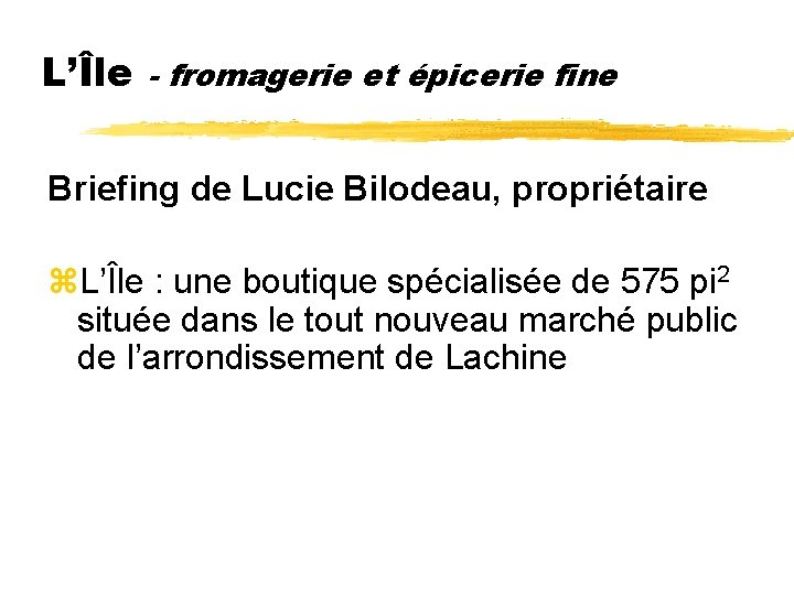 L’Île - fromagerie et épicerie fine Briefing de Lucie Bilodeau, propriétaire z. L’Île :