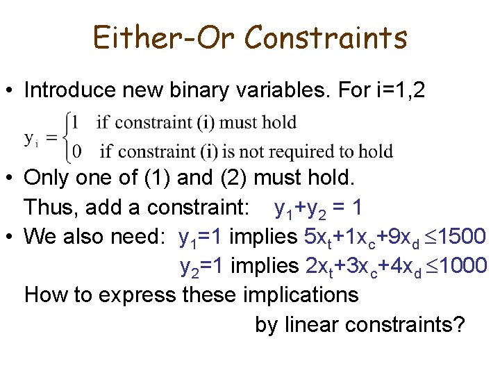 Either-Or Constraints • Introduce new binary variables. For i=1, 2 • Only one of