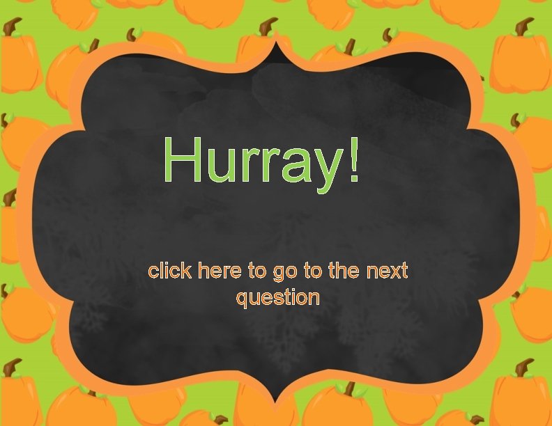 Hurray! click here to go to the next question 