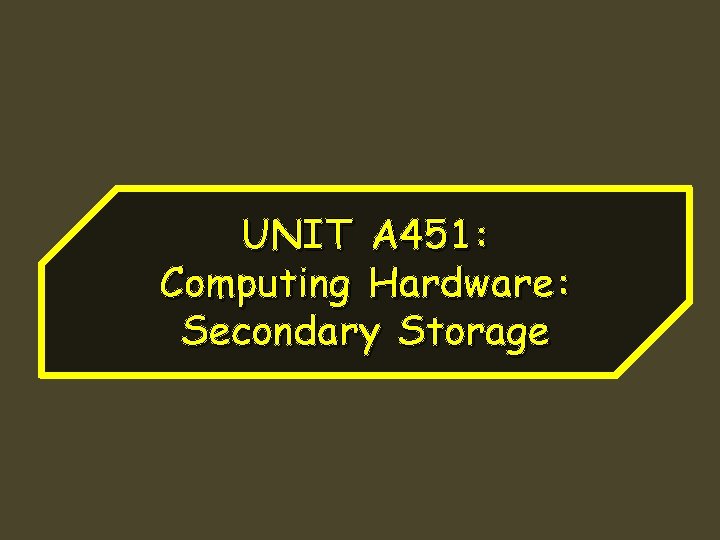 UNIT A 451: Computing Hardware: Secondary Storage 