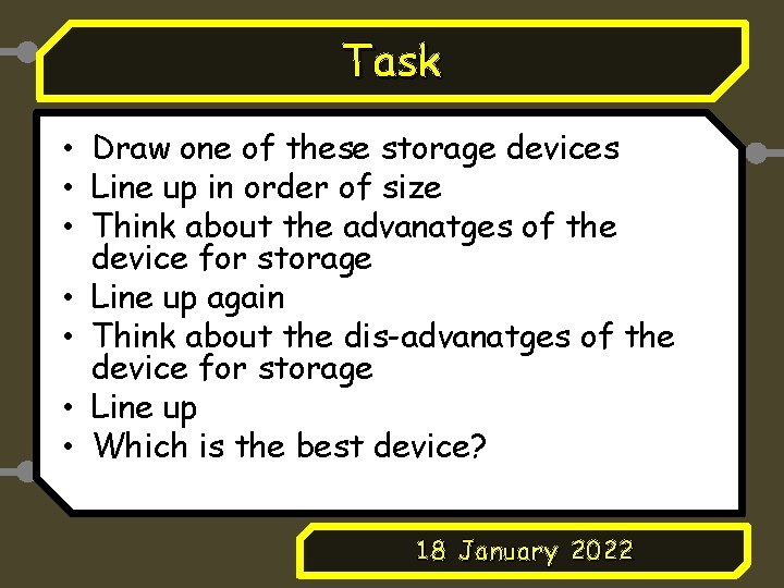 Task • Draw one of these storage devices • Line up in order of