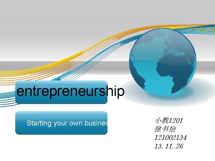 entrepreneurship Starting your own business 小教 1201 徐书怡 121002134 13. 11. 26 