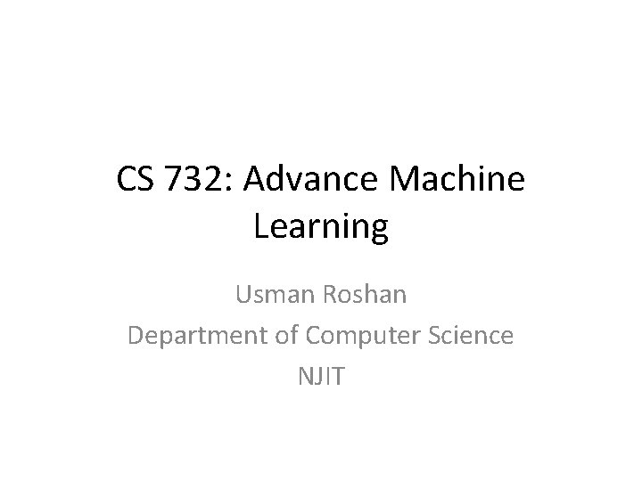 CS 732: Advance Machine Learning Usman Roshan Department of Computer Science NJIT 