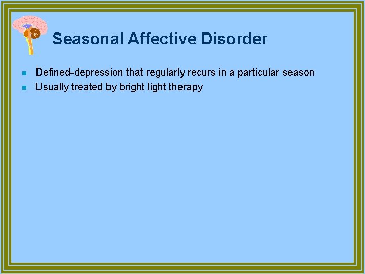 Seasonal Affective Disorder n n Defined-depression that regularly recurs in a particular season Usually