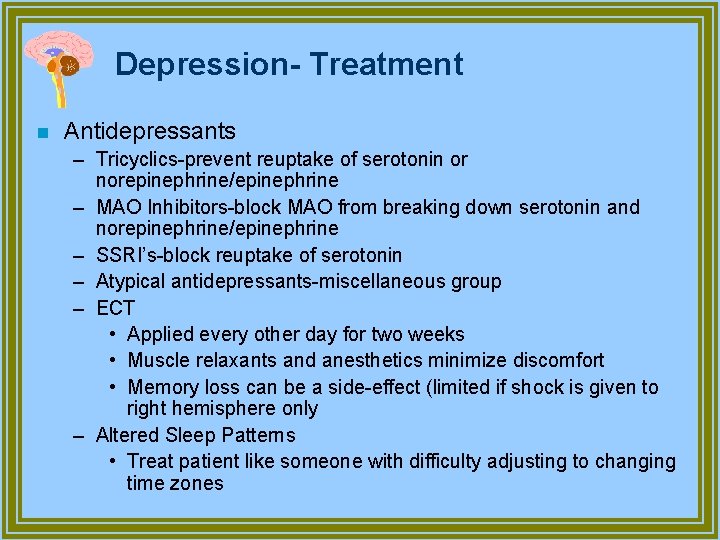 Depression- Treatment n Antidepressants – Tricyclics-prevent reuptake of serotonin or norepinephrine/epinephrine – MAO Inhibitors-block