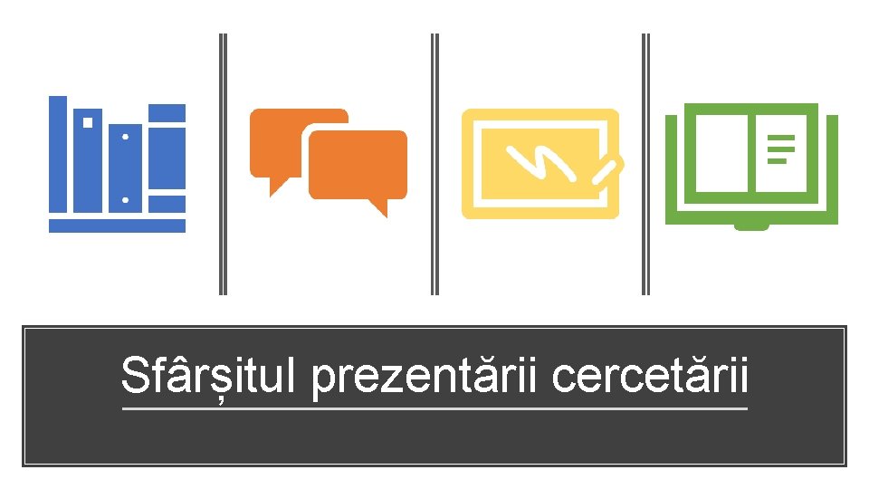 Sfârșitul prezentării cercetării 