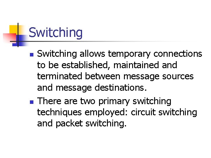 Switching n n Switching allows temporary connections to be established, maintained and terminated between