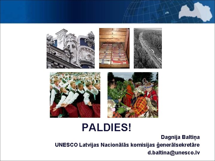 PALDIES! Dagnija Baltiņa UNESCO Latvijas Nacionālās komisijas ģenerālsekretāre d. baltina@unesco. lv 