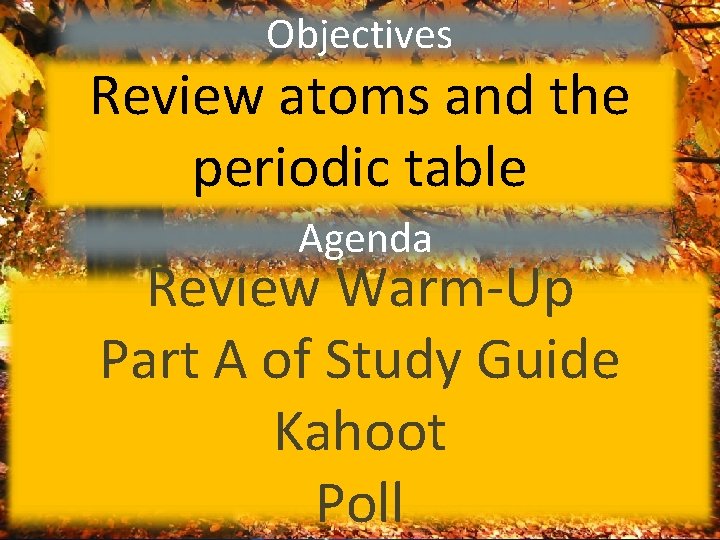 Objectives Review atoms and the periodic table Agenda Review Warm-Up Part A of Study