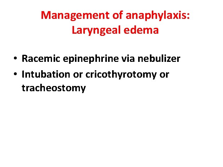 Management of anaphylaxis: Laryngeal edema • Racemic epinephrine via nebulizer • Intubation or cricothyrotomy