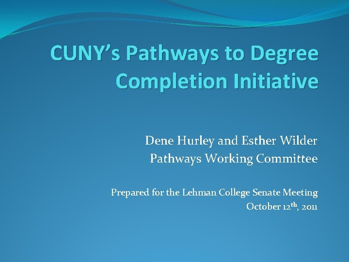 CUNY’s Pathways to Degree Completion Initiative Dene Hurley and Esther Wilder Pathways Working Committee