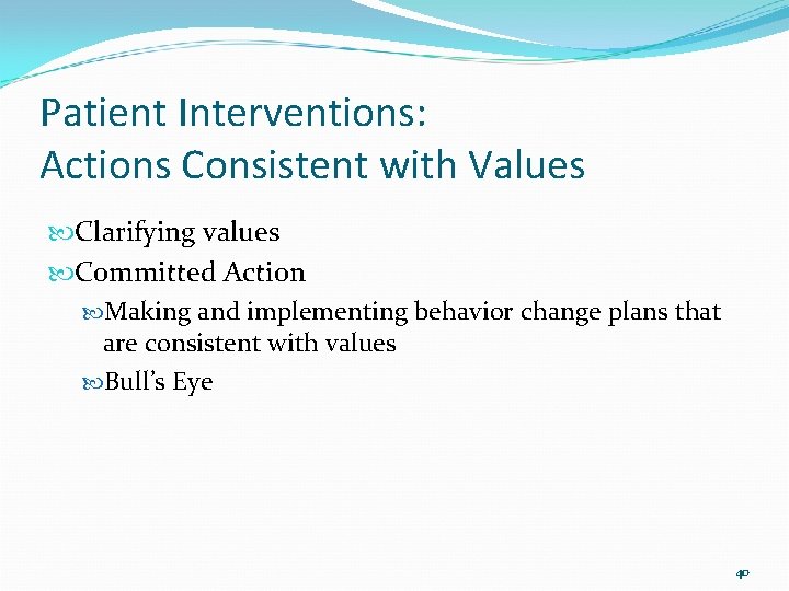 Patient Interventions: Actions Consistent with Values Clarifying values Committed Action Making and implementing behavior