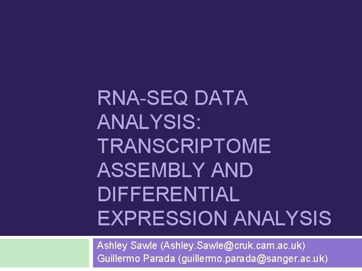 RNA-SEQ DATA ANALYSIS: TRANSCRIPTOME ASSEMBLY AND DIFFERENTIAL EXPRESSION ANALYSIS Ashley Sawle (Ashley. Sawle@cruk. cam.