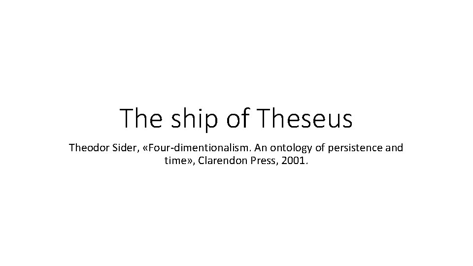 The ship of Theseus Theodor Sider, «Four-dimentionalism. An ontology of persistence and time» ,