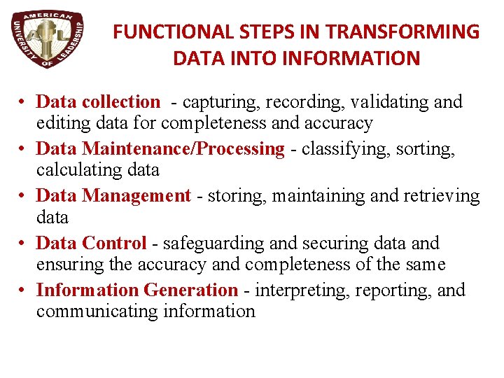 FUNCTIONAL STEPS IN TRANSFORMING DATA INTO INFORMATION • Data collection - capturing, recording, validating