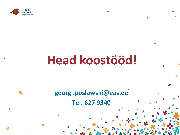 Head koostööd! georg. poslawski@eas. ee Tel. 627 9340 