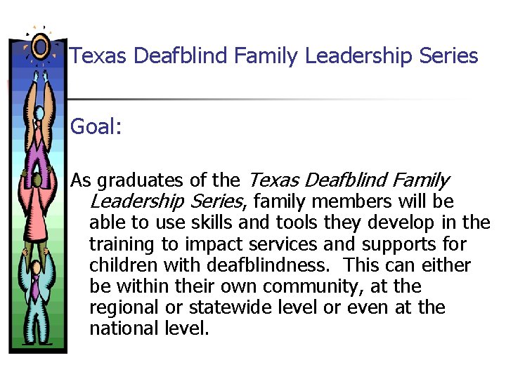 Texas Deafblind Family Leadership Series Goal: As graduates of the Texas Deafblind Family Leadership