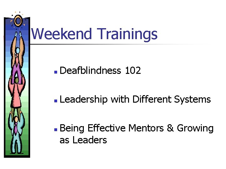 Weekend Trainings n Deafblindness 102 n Leadership with Different Systems n Being Effective Mentors