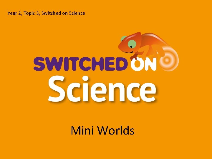 Year 2, Topic 3, Switched on Science Mini Worlds 