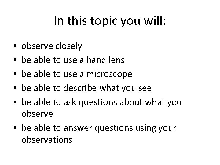 In this topic you will: observe closely be able to use a hand lens