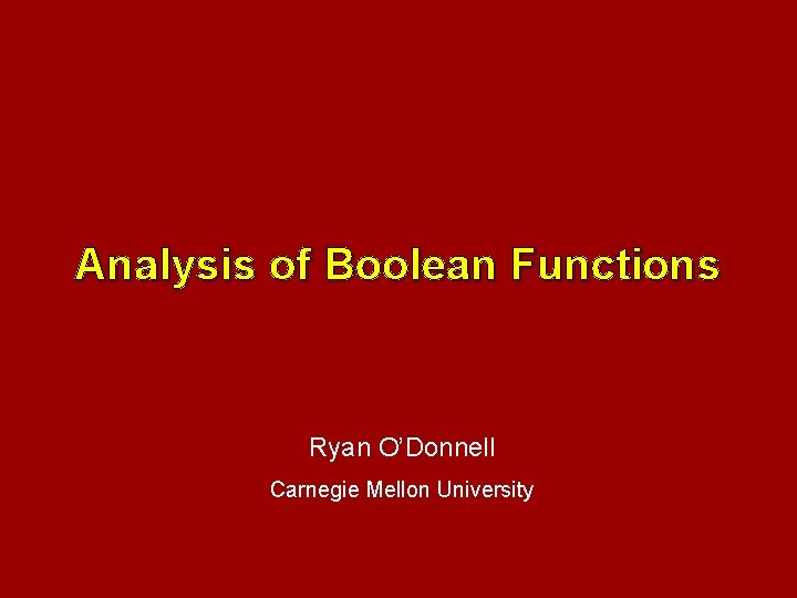 Analysis of Boolean Functions Ryan O’Donnell Carnegie Mellon University 