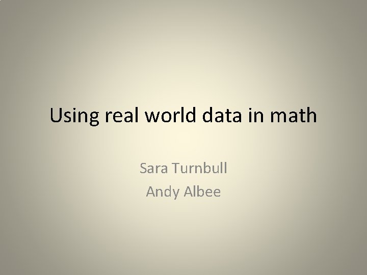 Using real world data in math Sara Turnbull Andy Albee 