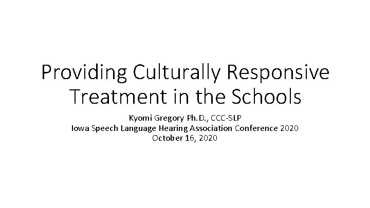 Providing Culturally Responsive Treatment in the Schools Kyomi Gregory Ph. D. , CCC-SLP Iowa
