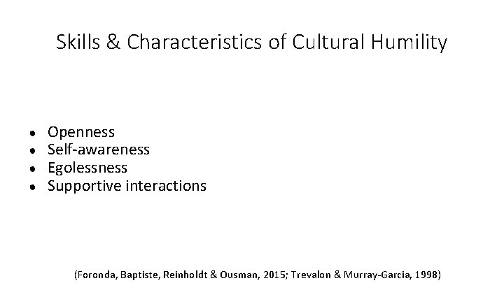 Skills & Characteristics of Cultural Humility ● ● Openness Self-awareness Egolessness Supportive interactions (Foronda,