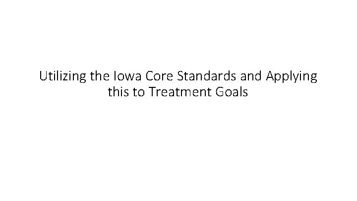 Utilizing the Iowa Core Standards and Applying this to Treatment Goals 