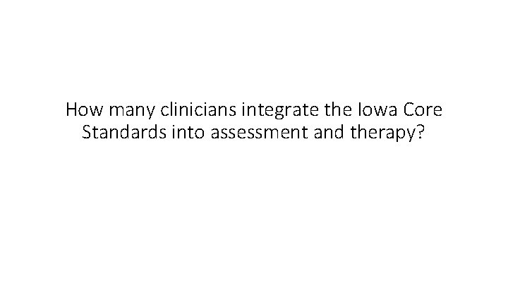 How many clinicians integrate the Iowa Core Standards into assessment and therapy? 
