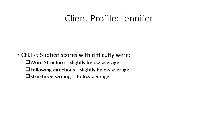 Client Profile: Jennifer • CELF-5 Subtest scores with difficulty were: q. Word Structure –