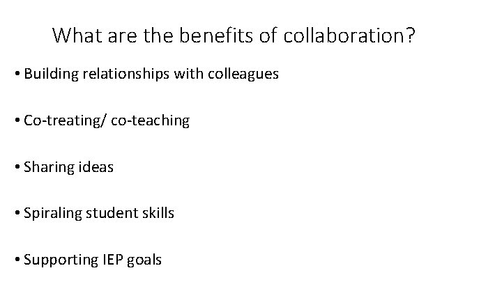 What are the benefits of collaboration? • Building relationships with colleagues • Co-treating/ co-teaching